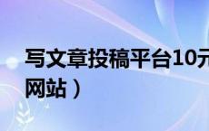 写文章投稿平台10元一篇（写文章投稿赚钱网站）
