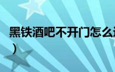 黑铁酒吧不开门怎么进去（黑铁酒吧门怎么开）
