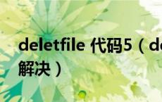 deletfile 代码5（deletefile失败代码5怎样解决）