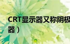 CRT显示器又称阴极射线管显示器（crt显示器）
