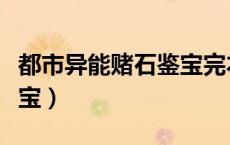 都市异能赌石鉴宝完本小说（都市异能赌石鉴宝）
