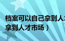 档案可以自己拿到人才市场吗（档案可以自己拿到人才市场）