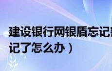 建设银行网银盾忘记密码（建行网银盾密码忘记了怎么办）