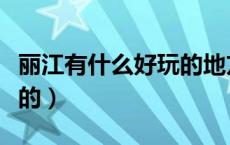 丽江有什么好玩的地方推荐（丽江有什么好玩的）