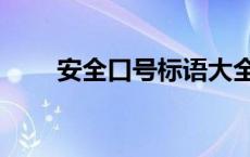 安全口号标语大全（安全标语大全）