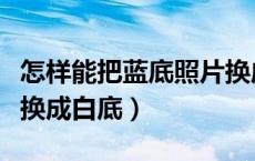 怎样能把蓝底照片换成白底（怎样把蓝底照片换成白底）