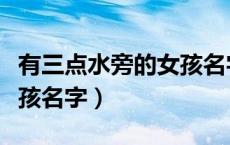 有三点水旁的女孩名字大全（有三点水旁的女孩名字）