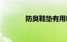 防臭鞋垫有用吗（防臭鞋垫）