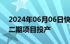 2024年06月06日快讯 河钢股份：邯钢新区二期项目投产