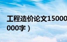 工程造价论文15000字（工程造价毕业论文5000字）