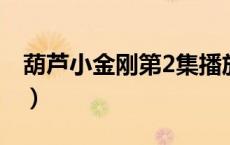 葫芦小金刚第2集播放（葫芦小金刚全集高清）