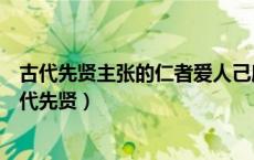 古代先贤主张的仁者爱人己所不欲勿施于人可以概括为（古代先贤）