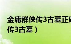 金庸群侠传3古墓正确走法是什么（金庸群侠传3古墓）