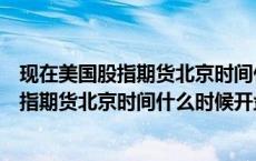 现在美国股指期货北京时间什么时候开盘交易（现在美国股指期货北京时间什么时候开盘）