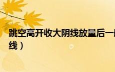 跳空高开收大阴线放量后一般调整几天（跳空高开放量大阴线）