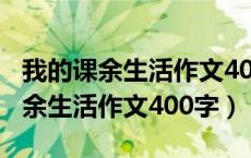 我的课余生活作文400字三年级上册（我的课余生活作文400字）
