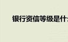 银行资信等级是什么意思（银行资信）