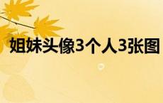 姐妹头像3个人3张图（姐妹头像3个人3张）