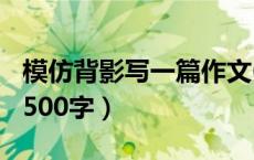 模仿背影写一篇作文600字（仿写背影的作文500字）
