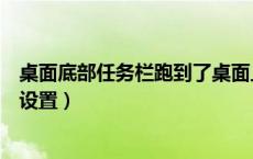桌面底部任务栏跑到了桌面上方怎么设置（桌面底部任务栏设置）