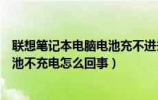 联想笔记本电脑电池充不进去电怎么办（联想笔记本电脑电池不充电怎么回事）