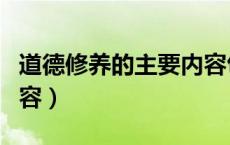 道德修养的主要内容包括（道德修养的主要内容）