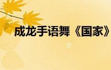 成龙手语舞《国家》（国家成龙手语版）