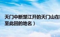 天门中断楚江开的天门山在哪里（天门中断楚江开碧水东流至此回的地名）