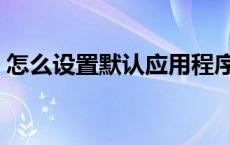 怎么设置默认应用程序（轻松设置默认软件）