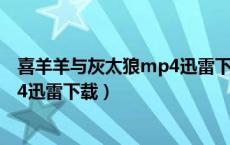喜羊羊与灰太狼mp4迅雷下载1080p（喜羊羊与灰太狼mp4迅雷下载）