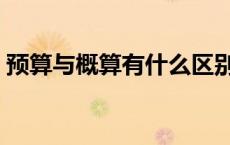 预算与概算有什么区别（预算和概算的区别）