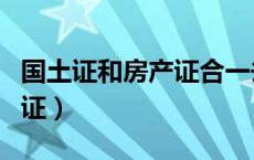 国土证和房产证合一去哪办理（国土证和房产证）