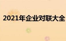2021年企业对联大全 春节（企业年会对联）