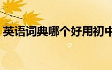 英语词典哪个好用初中（英语词典哪个好用）