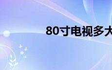 80寸电视多大（80寸电视）