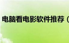 电脑看电影软件推荐（电脑看电影软件排行）