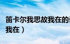 笛卡尔我思故我在的论证过程（笛卡尔我思故我在）