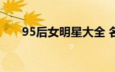 95后女明星大全 名单（95后女明星）
