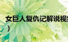 女巨人复仇记解说视频完整版（女巨人复仇记）