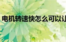 电机转速快怎么可以让它转慢点（电机转速）