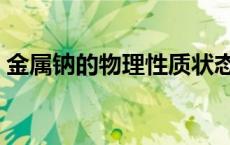 金属钠的物理性质状态（金属钠的物理性质）