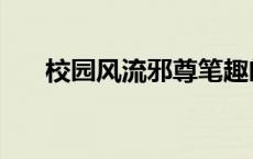 校园风流邪尊笔趣阁（校园风流邪尊）