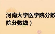 河南大学医学院分数线2021（河南大学医学院分数线）