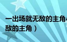 一出场就无敌的主角小说有哪些（一出场就无敌的主角）