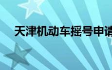 天津机动车摇号申请官网（天津机动车）