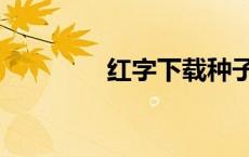 红字下载种子（红字下载）
