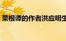 菜根谭的作者洪应明生活在（菜根谭的作者）
