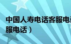 中国人寿电话客服电话号码（中国人寿电话客服电话）