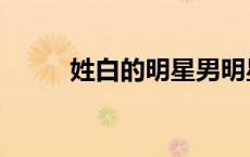 姓白的明星男明星（姓白的明星）