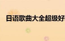 日语歌曲大全超级好听100首（日语歌曲）